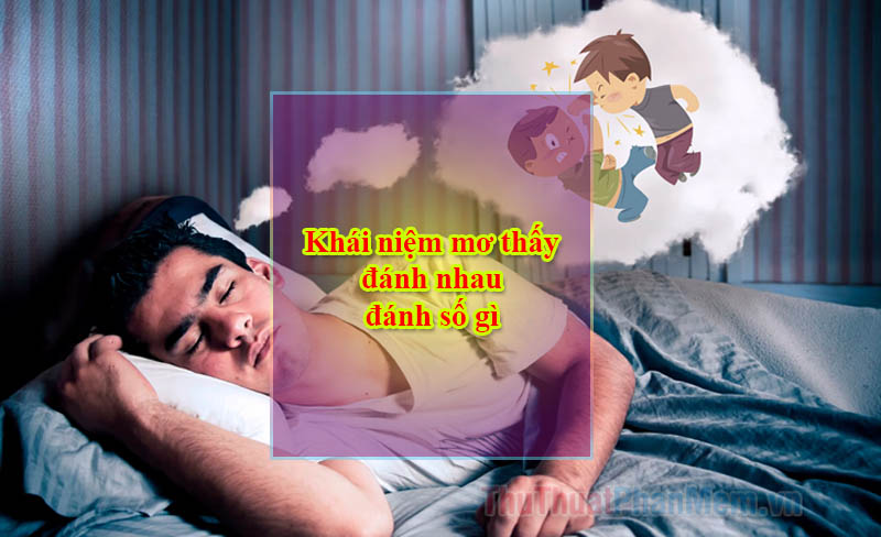 Nguồn gốc khái niệm mơ thấy đánh nhau đánh số gì