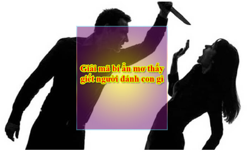 Giải mã bí ẩn mơ thấy giết người đánh con gì dễ trúng trưởng Giải mã bí ẩn mơ thấy giết người đánh con gì dễ trúng trưởng