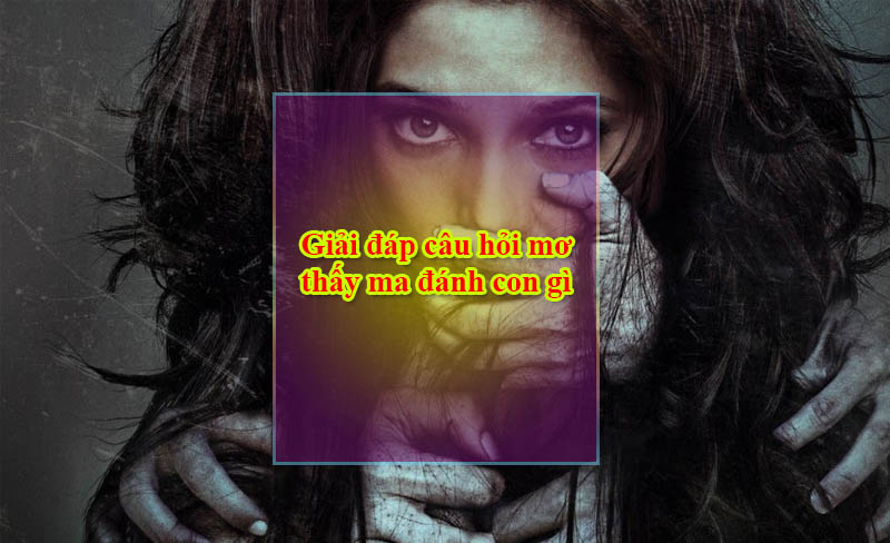 Giải đáp câu hỏi mơ thấy ma đánh con gì