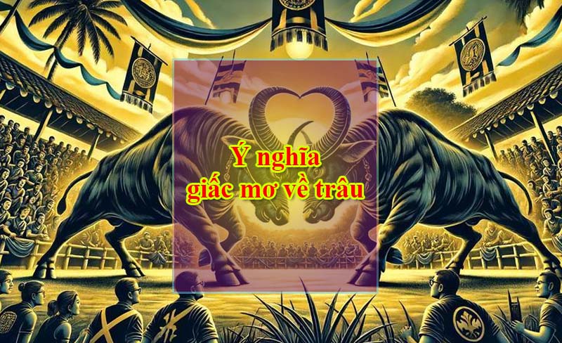 Ý nghĩa giấc mơ về trâu Ý nghĩa giấc mơ về trâu