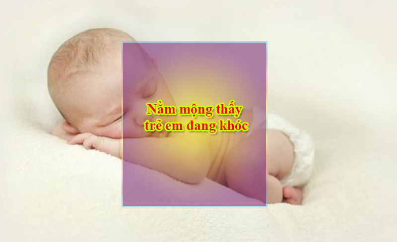 Nằm mộng thấy trẻ em đang khóc Nằm mộng thấy trẻ em đang khóc