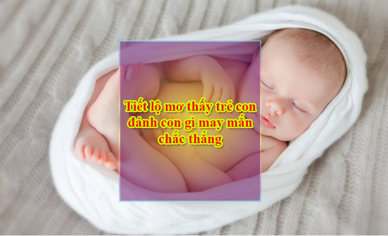 Tiết lộ mơ thấy trẻ con đánh con gì may mắn chắc thắng Tiết lộ mơ thấy trẻ con đánh con gì may mắn chắc thắng