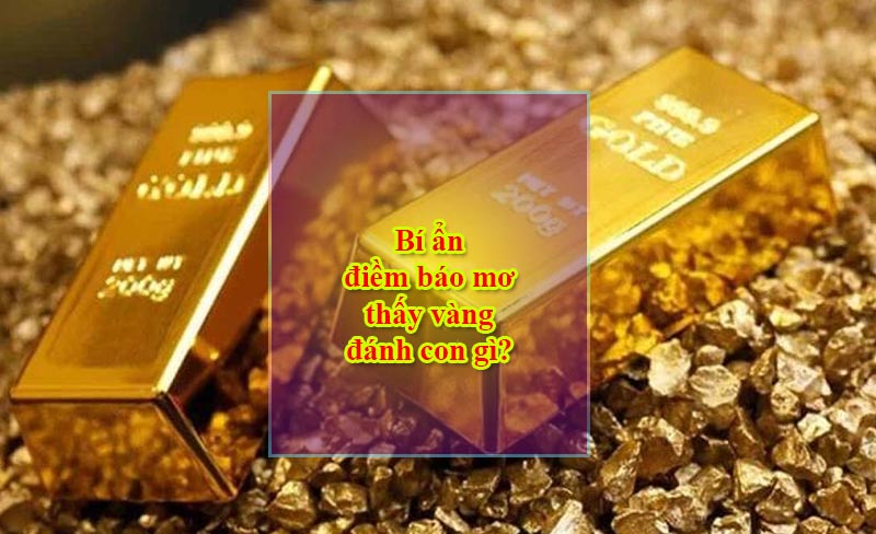 Bí ẩn điềm báo mơ thấy vàng đánh con gì?